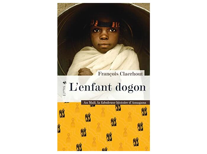 L'ENFANT DOGON - AU MALI, LA FABULEUSE HISTOIRE D'AMAGANA