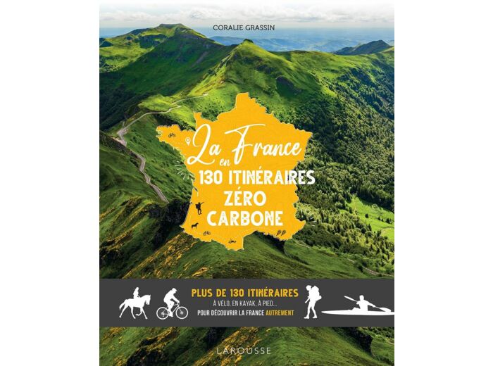 LA FRANCE EN 130 ITINERAIRES ZERO CARBONE - PLUS DE 130 ITINERAIRES A VELO, EN KAYAK, A PIED... POUR