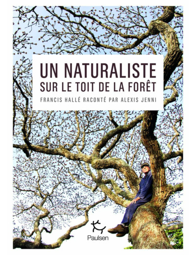 UN NATURALISTE SUR LE TOIT DE LA FORET - FRANCIS HALLE RACONTE PAR ALEXIS JENNI