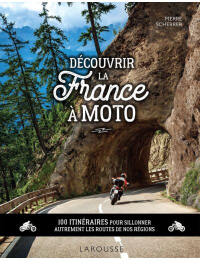 DECOUVRIR LA FRANCE A MOTO - 100 ITINERAIRES POUR SILLONNER AUTREMENT LES ROUTES DE NOS REGIONS