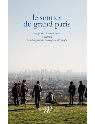 LE SENTIER DU GRAND PARIS - 600 KM D'HISTOIRES A TRAVERS LA PLUS GRANDE METROPOLE D'EUROPE RETREF