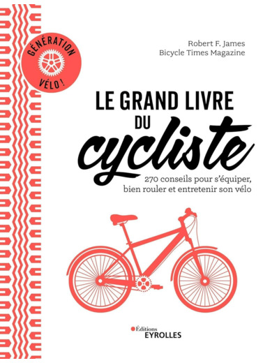 LE GRAND LIVRE DU CYCLISTE - GENERATION VELO : 270 CONSEILS POUR S'EQUIPER, BIEN ROULER ET ENTRETENI