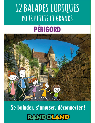 12 BALADES LUDIQUES POUR PETITS ET GRANDS - PERIGORD - SE BALADER, S'AMUSER, DECONNECTER !