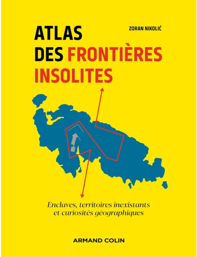 ATLAS DES FRONTIERES INSOLITES - ENCLAVES, TERRITOIRES INEXISTANTS ET CURIOSITES GEOGRAPHIQUES