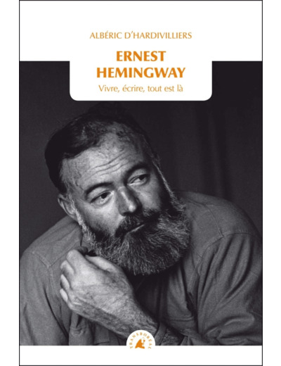 ERNEST HEMINGWAY - VIVRE, ECRIRE, TOUT EST LA