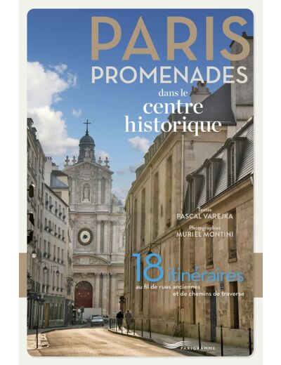 PARIS PROMENADES DANS LE CENTRE HISTORIQUE ! - 18 ITINERAIRES AU FIL DES RUES ANCIENNES ET DES CHEMI