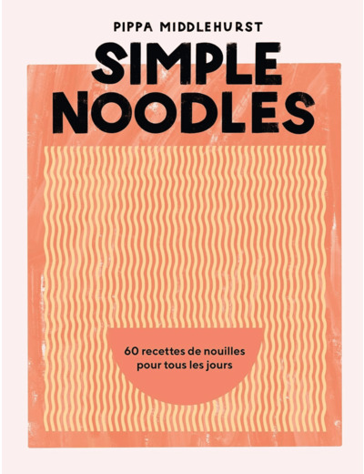 SIMPLE NOODLES - 60 RECETTES DE NOUILLES POUR TOUS LES JOURS