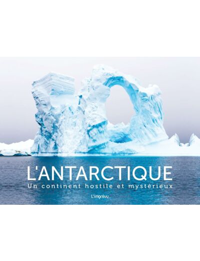 L'ANTARCTIQUE - UN CONTINENT HOSTILE ET MYSTERIEUX