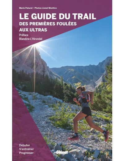 LE GUIDE DU TRAIL, DES PREMIERES FOULEES AUX ULTRAS - DEBUTER, S'ENTRAINER ET PROGRESSER