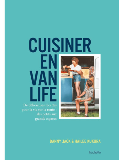 CUISINER EN VAN LIFE - DE DELICIEUSES RECETTES POUR LA VIE SUR LA ROUTE : DES PETITS AUX GRANDS ESPA