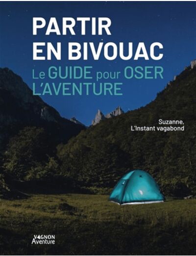 PARTIR EN BIVOUAC - LE GUIDE POUR OSER L'AVENTURE