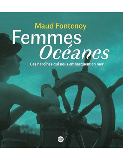 FEMMES OCEANES - CES HEROINES QUI NOUS EMBARQUENT EN MER