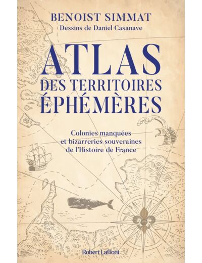 ATLAS DES TERRITOIRES EPHEMERES-COLONIES MANQUEES ET BIZARRERIES SOUVERAINES DE L'HISTOIRE DE FRANCE