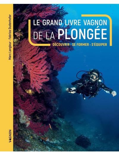 LE GRAND LIVRE VAGNON DE LA PLONGEE - DECOUVRIR, SE FORMER, S'EQUIPER