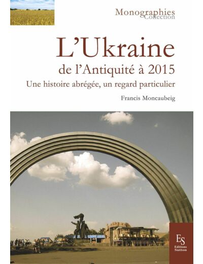 L'UKRAINE - DE L'ANTIQUITE A 2015 - UNE HISTOIRE ABREGEE, UN REGARD PARTICULIER