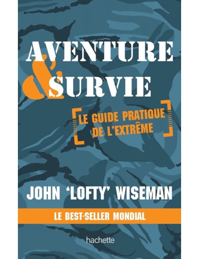 AVENTURE ET SURVIE - LE GUIDE PRATIQUE DE L'EXTREME