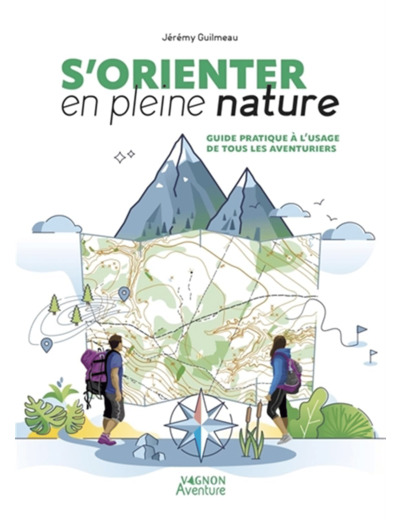 S'ORIENTER EN PLEINE NATURE - GUIDE PRATIQUE A L'USAGE DE TOUS LES AVENTURIERS