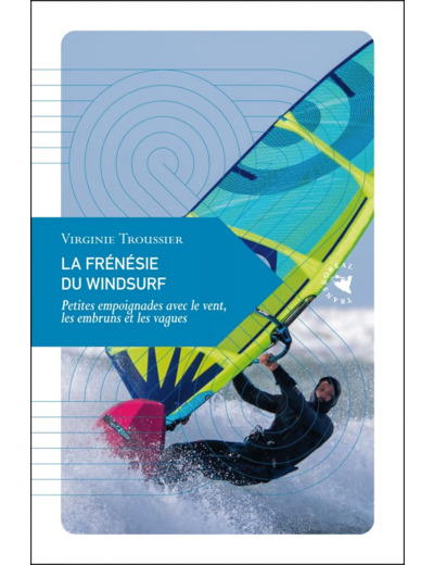 LA FRENESIE DU WINDSURF - PETITES EMPOIGNADES AVEC LE VENT,