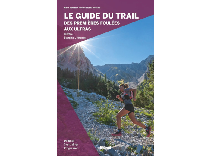 LE GUIDE DU TRAIL, DES PREMIERES FOULEES AUX ULTRAS - DEBUTER, S'ENTRAINER ET PROGRESSER