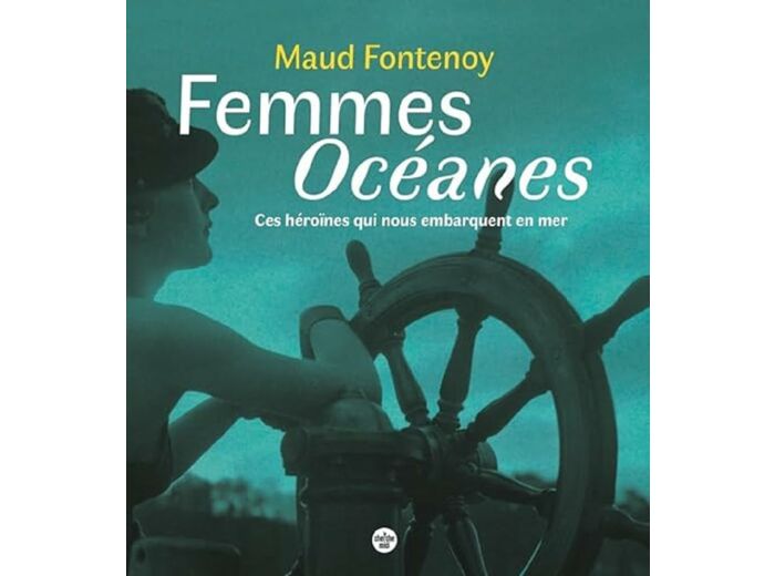 FEMMES OCEANES - CES HEROINES QUI NOUS EMBARQUENT EN MER