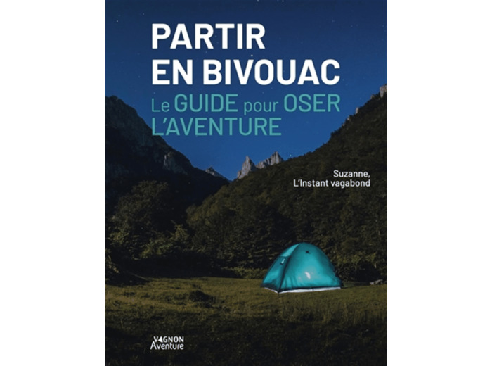 PARTIR EN BIVOUAC - LE GUIDE POUR OSER L'AVENTURE