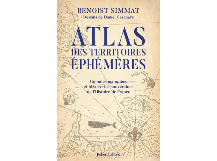 ATLAS DES TERRITOIRES EPHEMERES-COLONIES MANQUEES ET BIZARRERIES SOUVERAINES DE L'HISTOIRE DE FRANCE