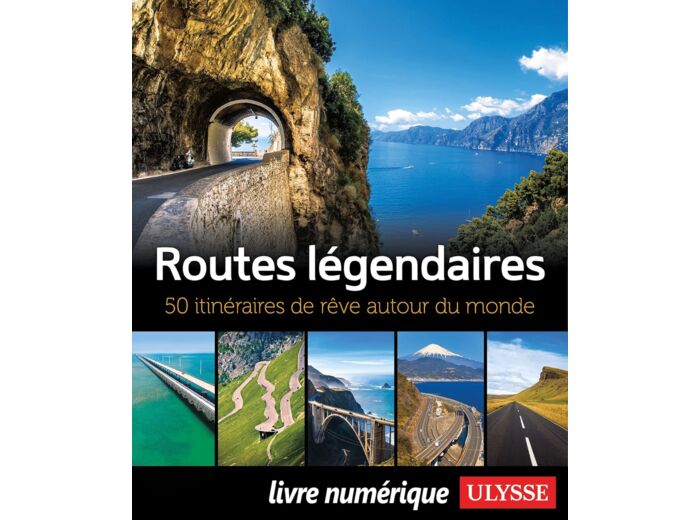 ROUTES LEGENDAIRES - 50 ITINERAIRES DE REVE AUTOUR DU MONDE