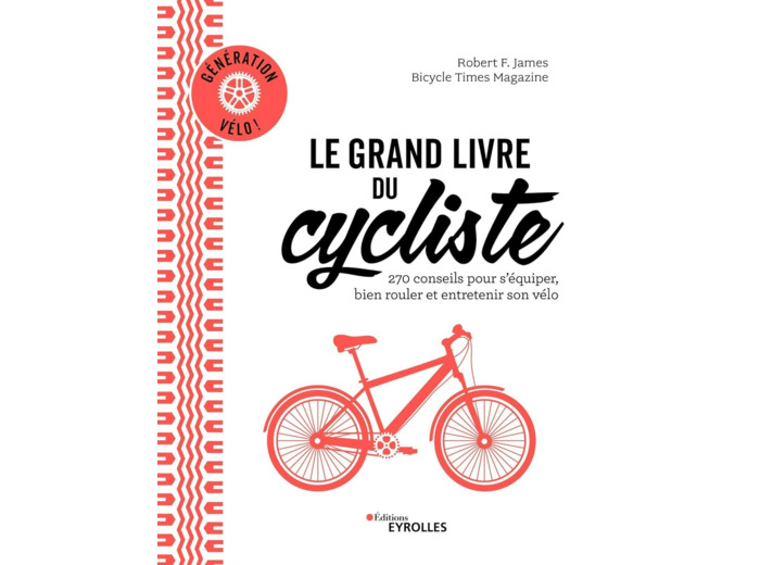 LE GRAND LIVRE DU CYCLISTE - GENERATION VELO : 270 CONSEILS POUR S'EQUIPER, BIEN ROULER ET ENTRETENI