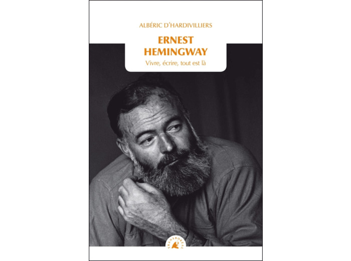 ERNEST HEMINGWAY - VIVRE, ECRIRE, TOUT EST LA