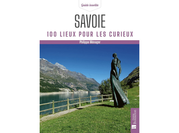 SAVOIE. 100 LIEUX POUR LES CURIEUX