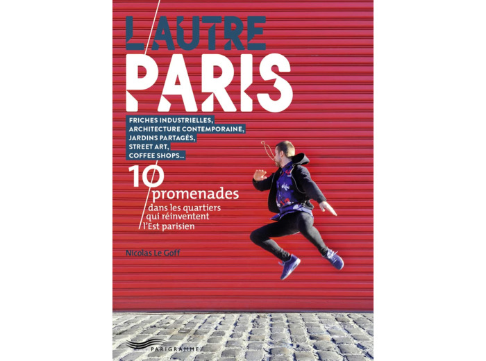 L'AUTRE PARIS - 10 PROMENADES DANS LES QUARTIERS QUI REINVENTENT L' EST PARISIEN