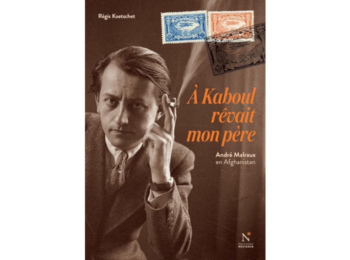 A KABOUL REVAIT MON PERE - ANDRE MALRAUX EN AFGHANISTAN