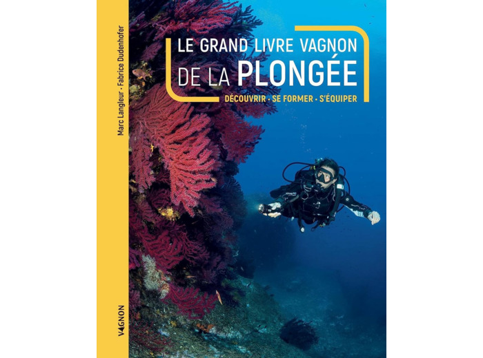 LE GRAND LIVRE VAGNON DE LA PLONGEE - DECOUVRIR, SE FORMER, S'EQUIPER