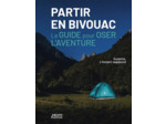 PARTIR EN BIVOUAC - LE GUIDE POUR OSER L'AVENTURE