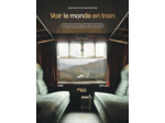 VOIR LE MONDE EN TRAIN - 80 AVENTURES FERROVIAIRES INOUBLIABLES