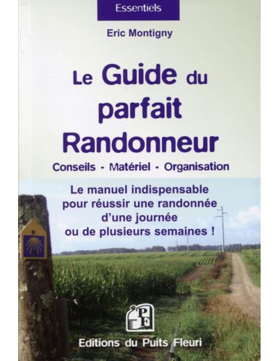 LE GUIDE DU PARFAIT RANDONNEUR - CONSEILS, MATERIEL, ORGANISATION... LE MANUEL INDISPENSABLE POUR RE