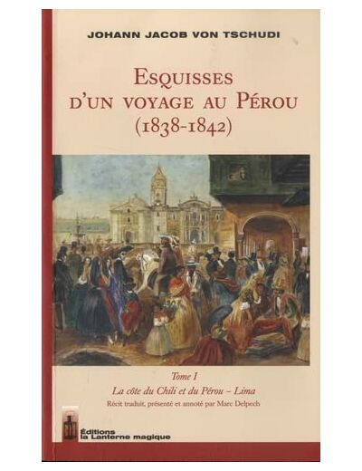 ESQUISSES D'UN VOYAGE AU PEROU (1838-1842) - TOME I - LA COTE DU CHILI ET DU PEROU - LIMA