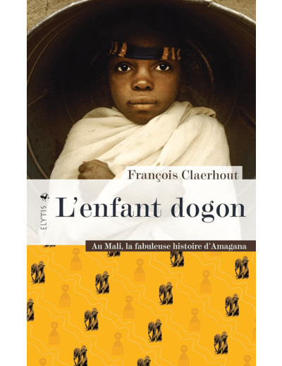 L'ENFANT DOGON - AU MALI, LA FABULEUSE HISTOIRE D'AMAGANA