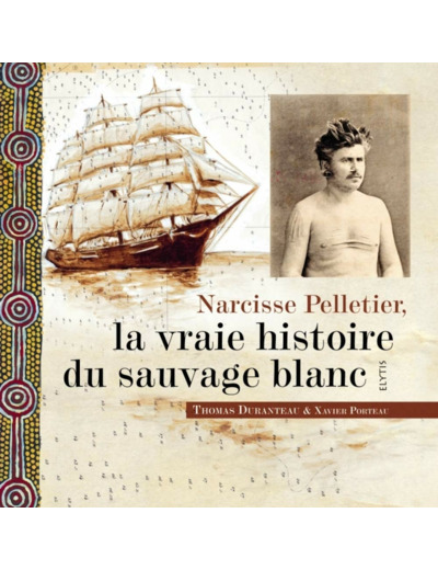 NARCISSE PELLETIER, LA VRAIE HISTOIRE DU SAUVAGE BLANC