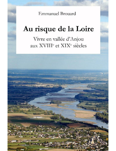 AU RISQUE DE LA LOIRE - VIVRE EN VALLEE D'ANJOU AUX XVIIIE ET XIXE SIECLES